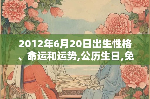 2012年6月20日出生性格、命运和运势,公历生日,免费算命