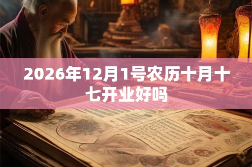 2026年12月1号农历十月十七开业好吗