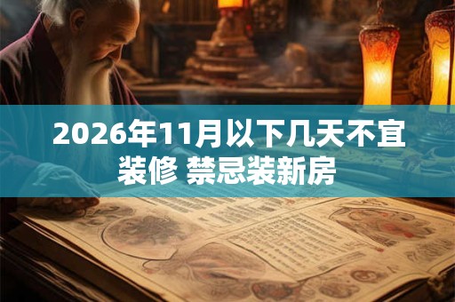 2026年11月以下几天不宜装修 禁忌装新房