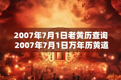 2007年7月1日老黄历查询 2007年7月1日万年历黄道吉日