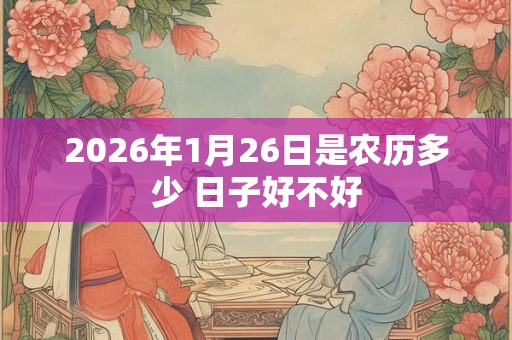 2026年1月26日是农历多少 日子好不好