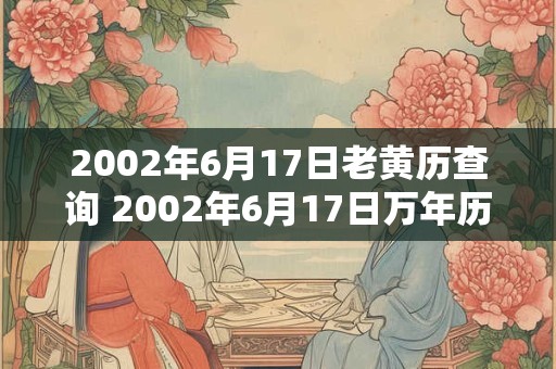 2002年6月17日老黄历查询 2002年6月17日万年历黄道吉日