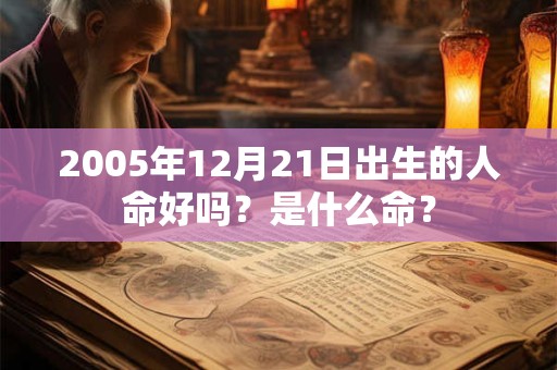 2005年12月21日出生的人命好吗？是什么命？