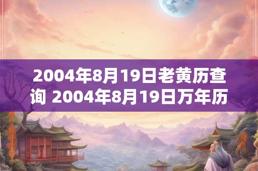 2004年8月19日老黄历查询 2004年8月19日万年历黄道吉日