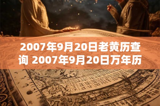 2007年9月20日老黄历查询 2007年9月20日万年历黄道吉日