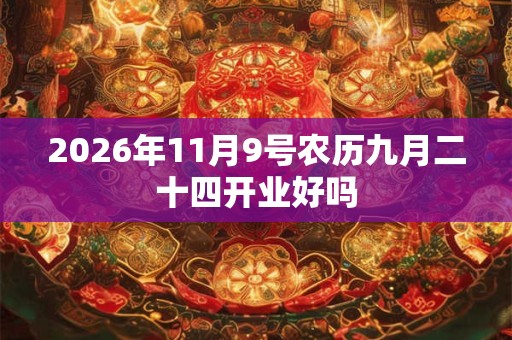 2026年11月9号农历九月二十四开业好吗
