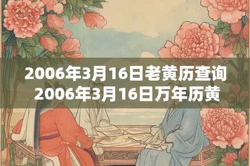 2006年3月16日老黄历查询 2006年3月16日万年历黄道吉日