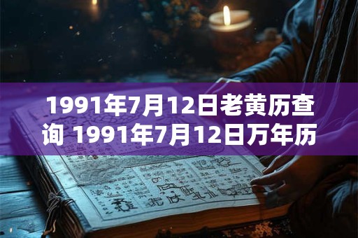 1991年7月12日老黄历查询 1991年7月12日万年历黄道吉日