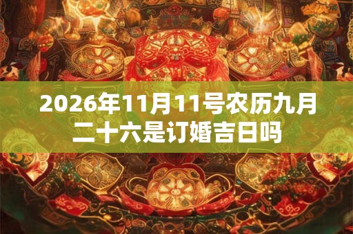 2026年11月11号农历九月二十六是订婚吉日吗