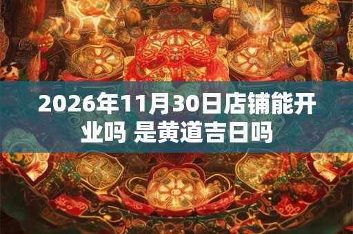 2026年11月30日店铺能开业吗 是黄道吉日吗