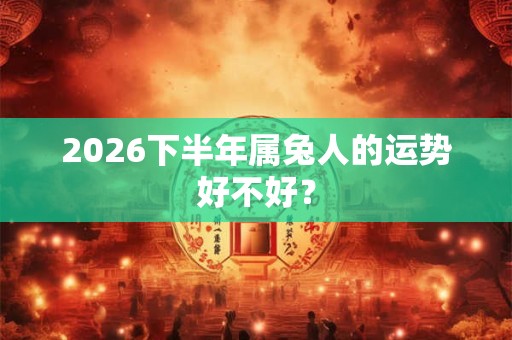 2026下半年属兔人的运势好不好？