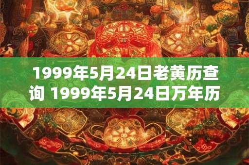 1999年5月24日老黄历查询 1999年5月24日万年历黄道吉日