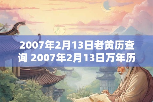 2007年2月13日老黄历查询 2007年2月13日万年历黄道吉日