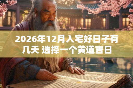2026年12月入宅好日子有几天 选择一个黄道吉日