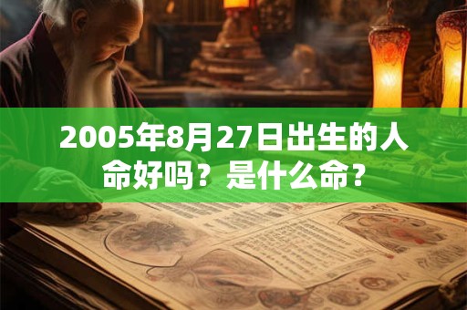 2005年8月27日出生的人命好吗？是什么命？