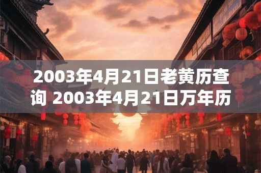 2003年4月21日老黄历查询 2003年4月21日万年历黄道吉日