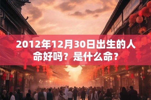 2012年12月30日出生的人命好吗？是什么命？