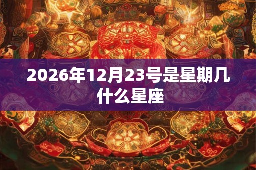 2026年12月23号是星期几 什么星座