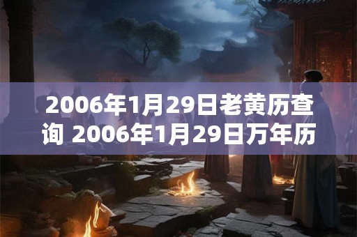 2006年1月29日老黄历查询 2006年1月29日万年历黄道吉日