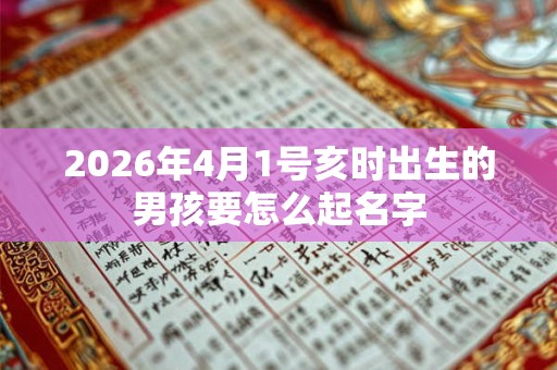 2026年4月1号亥时出生的男孩要怎么起名字