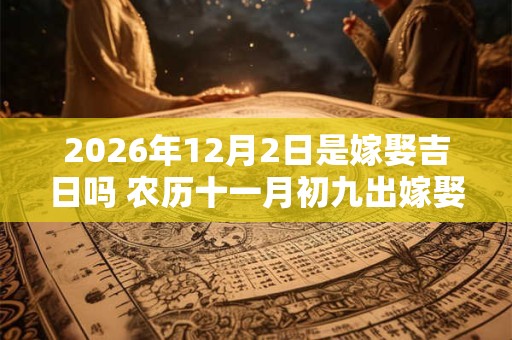 2026年12月2日是嫁娶吉日吗 农历十一月初九出嫁娶妻如何