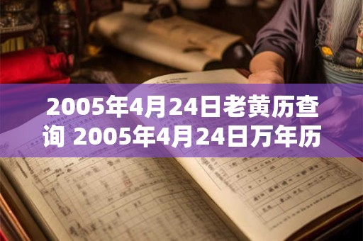 2005年4月24日老黄历查询 2005年4月24日万年历黄道吉日 2005年4月24日老黄历查询 2005年4月24日万年历黄道吉日