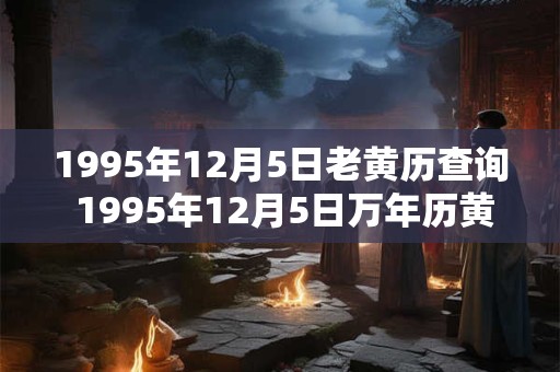 1995年12月5日老黄历查询 1995年12月5日万年历黄道吉日