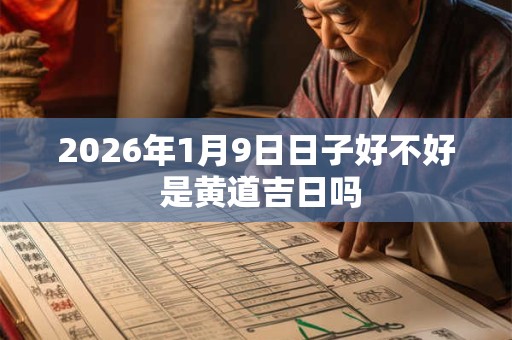 2026年1月9日日子好不好 是黄道吉日吗