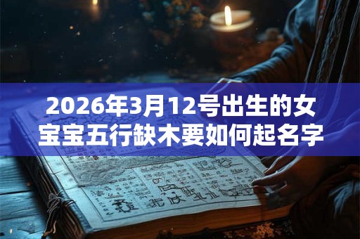 2026年3月12号出生的女宝宝五行缺木要如何起名字