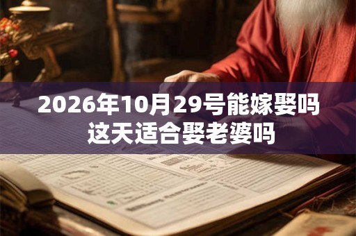 2026年10月29号能嫁娶吗 这天适合娶老婆吗 2026年10月29号能嫁娶吗 这天适合娶老婆吗