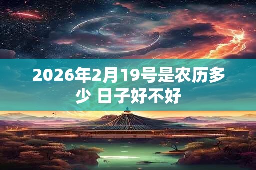2026年2月19号是农历多少 日子好不好