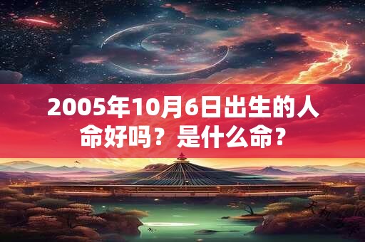 2005年10月6日出生的人命好吗？是什么命？