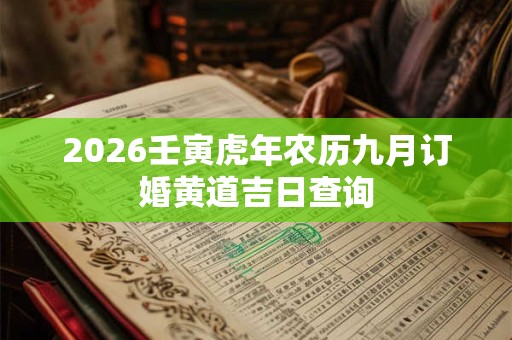 2026壬寅虎年农历九月订婚黄道吉日查询