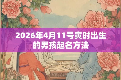 2026年4月11号寅时出生的男孩起名方法