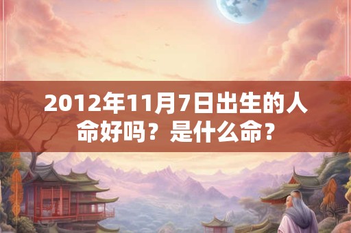2012年11月7日出生的人命好吗？是什么命？
