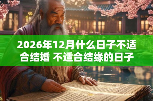 2026年12月什么日子不适合结婚 不适合结缘的日子