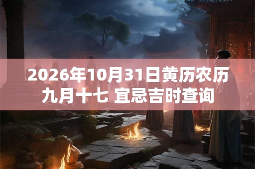 2026年10月31日黄历农历九月十七 宜忌吉时查询