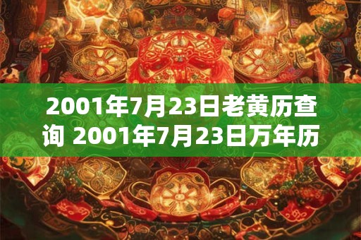 2001年7月23日老黄历查询 2001年7月23日万年历黄道吉日 2001年7月23日老黄历查询 2001年7月23日万年历黄道吉日