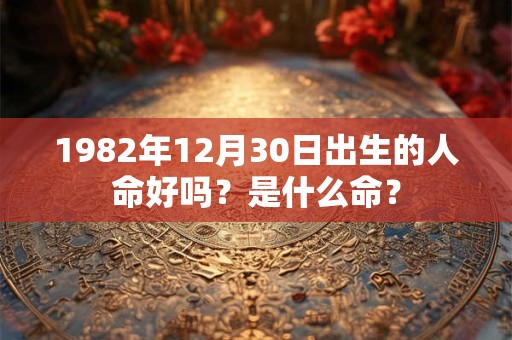 1982年12月30日出生的人命好吗？是什么命？