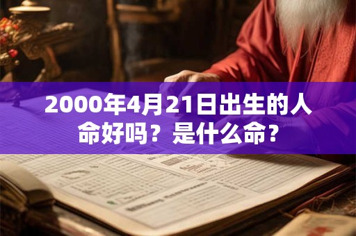 2000年4月21日出生的人命好吗？是什么命？