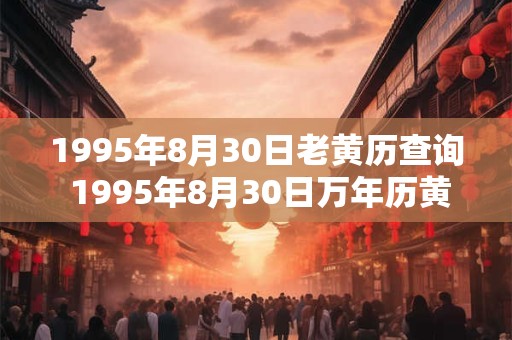 1995年8月30日老黄历查询 1995年8月30日万年历黄道吉日