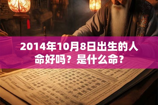 2014年10月8日出生的人命好吗?是什么命? 2014年10月8日出生的人命好吗?是什么命?