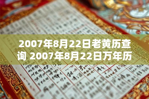 2007年8月22日老黄历查询 2007年8月22日万年历黄道吉日 2007年8月22日老黄历查询 2007年8月22日万年历黄道吉日