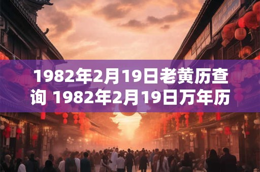1982年2月19日老黄历查询 1982年2月19日万年历黄道吉日