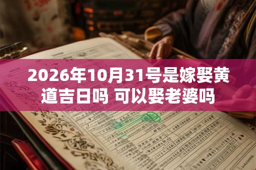 2026年10月31号是嫁娶黄道吉日吗 可以娶老婆吗