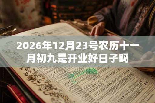2026年12月23号农历十一月初九是开业好日子吗 2026年12月23号农历十一月初九是开业好日子吗