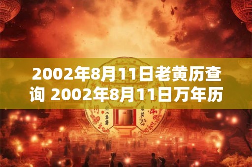 2002年8月11日老黄历查询 2002年8月11日万年历黄道吉日