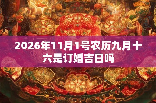 2026年11月1号农历九月十六是订婚吉日吗