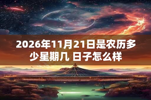 2026年11月21日是农历多少星期几 日子怎么样