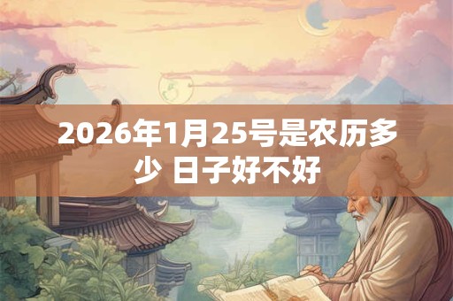 2026年1月25号是农历多少 日子好不好